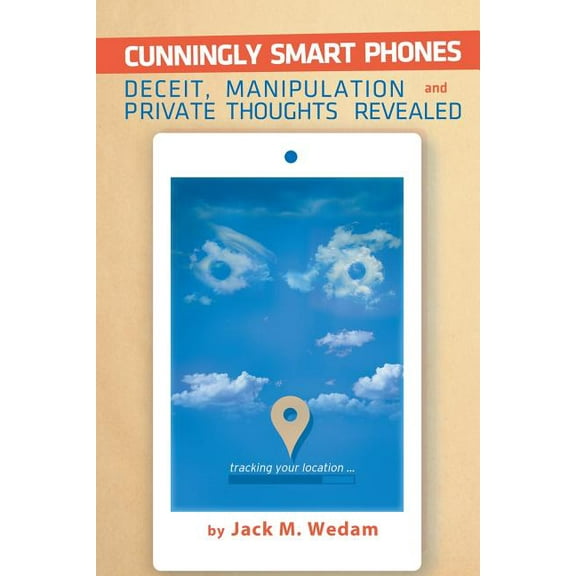 Cunningly Smart Phones: Deceit, Manipulation, and Private Thoughts Revealed (Paperback)