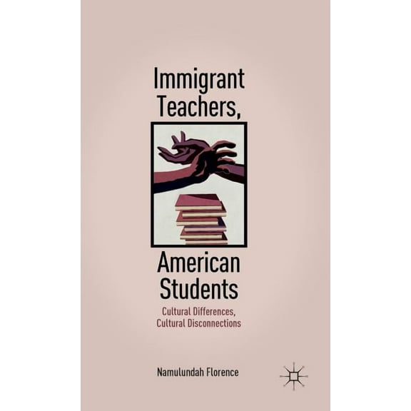 Immigrant Teachers, American Students: Cultural Differences, Cultural Disconnections, (Hardcover)