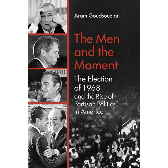 The Men and the Moment: The Election of 1968 and the Rise of Partisan Politics in America, (Paperback)