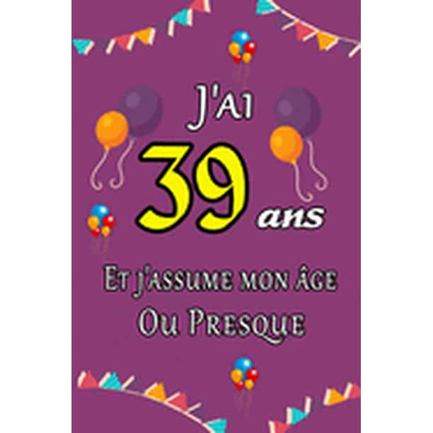 J Ai 39 Ans Et J Assume Mon Age Ou Presque Joyeux Anniversaire Carnet De Notes Ligne Et Citation Positive Excellente Idee De Cadeau Original D Anniversaire Ou Saint Valentin Moins De 10 Euros
