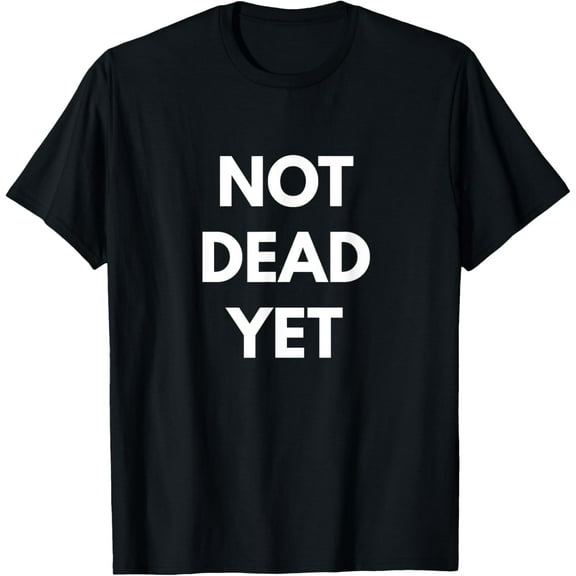 Not Dead Yet T-shirt - Funny Sarcastic Shirts