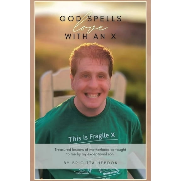 God spells LOVE with an X: Treasured lessons of motherhood as taught to me by my exceptional son., (Paperback)