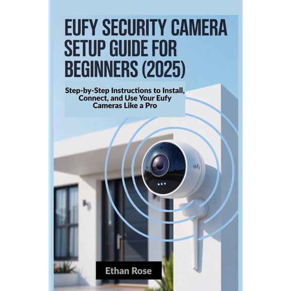 Eufy Security Camera Setup Guide for Beginners 2025: Step-by-Step Instructions to Install, Connect, and Use Your Eufy Ca, (Paperback)