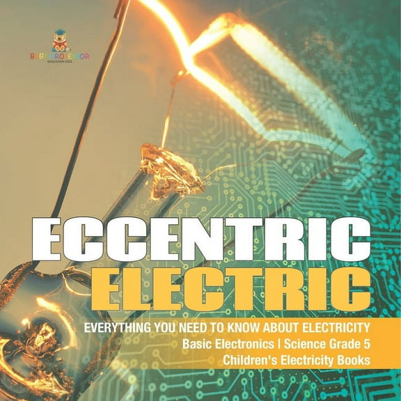 Eccentric Electric Everything You Need to Know about Electricity Basic Electronics Science Grade 5 Children's Electricit, (Paperback)