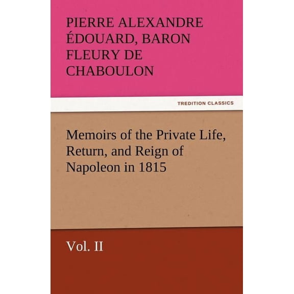 Memoirs of the Private Life, Return, and Reign of Napoleon in 1815, Vol. II (Paperback)