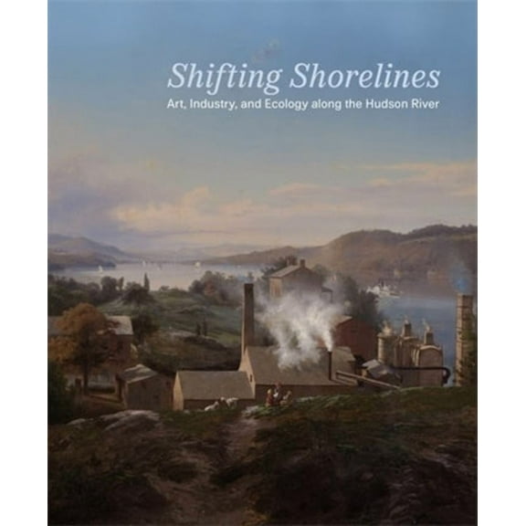 Shifting Shorelines: Art, Industry, and Ecology Along the Hudson River, (Paperback)