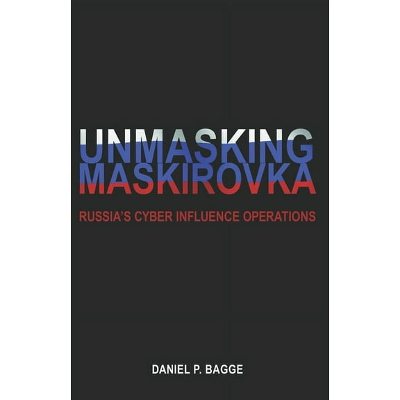 Unmasking Maskirovka: Russia's Cyber Influence Operations, (Paperback)