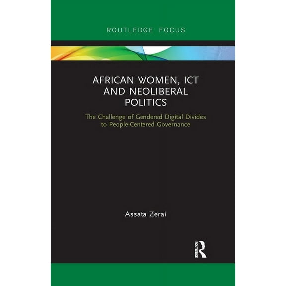 Routledge Studies on Gender and Sexualit African Women, ICT and Neoliberal Politics: The Challenge of Gendered Digital Divides to People-Centered Governance, (Paperback)