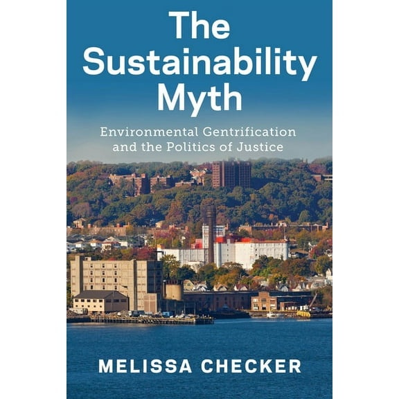 The Sustainability Myth: Environmental Gentrification and the Politics of Justice, (Hardcover)
