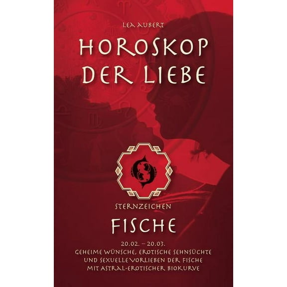Horoskop der Liebe - Sternzeichen Fische: Geheime Wünsche, erotische Sehnsüchte und sexuelle Vorlieben der Fische mit as, (Paperback)