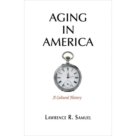 Aging in America: A Cultural History, (Hardcover)