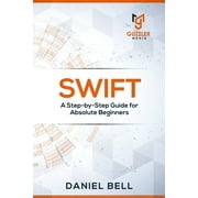 Swift: A Step-by-Step Guide for Absolute Beginners (Paperback)