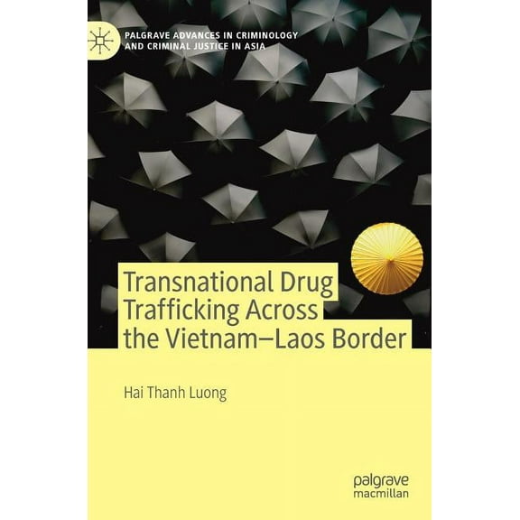 Palgrave Advances in Criminology and Cri Transnational Drug Trafficking Across the Vietnam-Laos Border, (Hardcover)