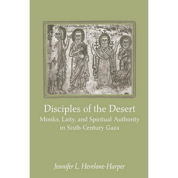 Disciples of the Desert: Monks, Laity, and Spiritual Authority in Sixth-Century Gaza, (Paperback)