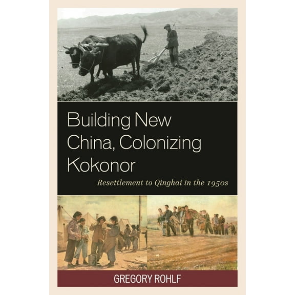 Building New China, Colonizing Kokonor: Resettlement to Qinghai in the 1950s, (Hardcover)