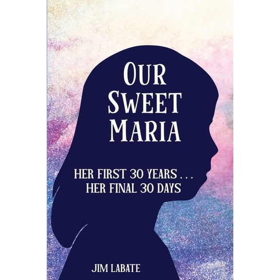 Our Sweet Maria: Her First 30 Years and Her Final 30 Days, (Paperback)