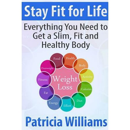 Stay Fit for Life : Everything You Need to Get a Slim, Fit and Healthy