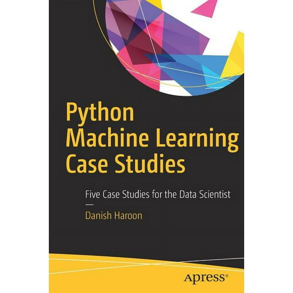 Python Machine Learning Case Studies: Five Case Studies for the Data Scientist, (Paperback)