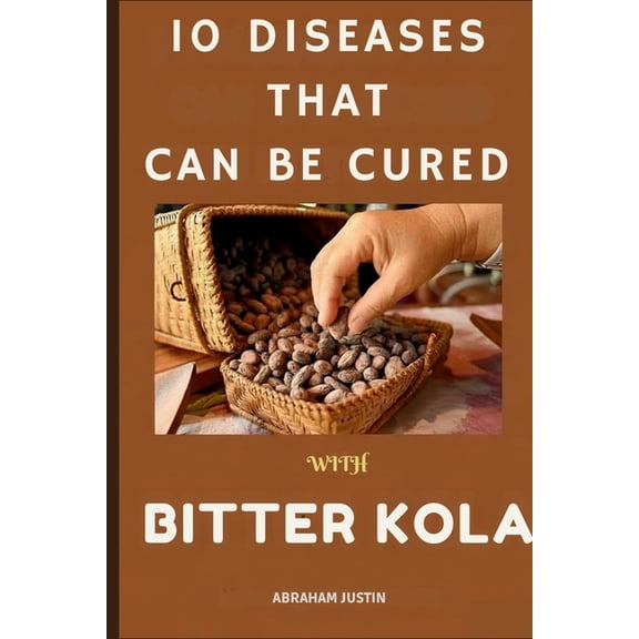 10 Diseases That Can Be Cure with Bitter Kola: The Ultimate Guide to Healing and Preventing 10 Common Diseases with Bitt, (Paperback)