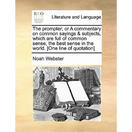 The Prompter; Or a Commentary on Common Sayings & Subjects, Which Are Full of Common Sense, the Best Sense in the World. [One Line of (Best Sayings In The World)