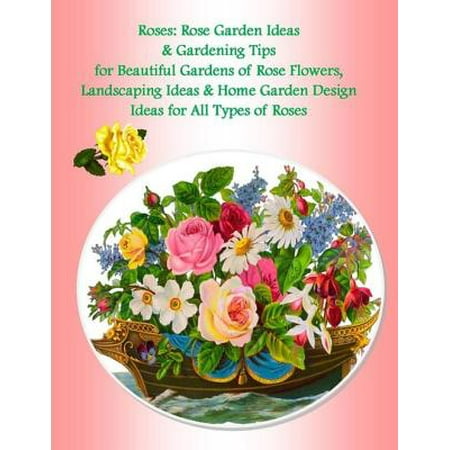 Roses: Rose Garden Ideas & Gardening Tips for Beautiful Gardens of Rose Flowers, Landscaping Ideas & Home Garden Design Ideas for All Types of Roses -