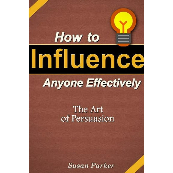 How to Influence Anyone Effectively: The Art of Persuasion (Paperback)