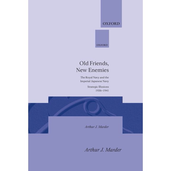 Old Friends, New Enemies: The Royal Navy and the Imperial Japanese Navy Strategic Illusions, 1936-1941, (Hardcover)