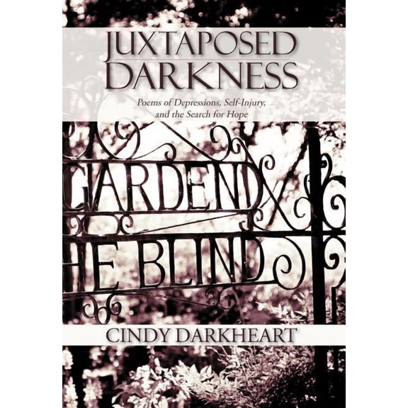 Juxtaposed Darkness : Poems of Depressions, Self-injury, and the Search for Hope