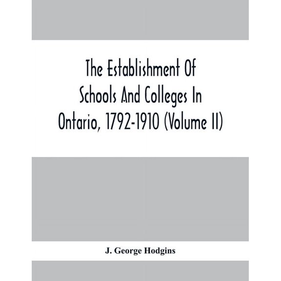 The Establishment Of Schools And Colleges In Ontario, 1792-1910 (Volume Ii), (Paperback)