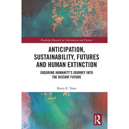 Routledge Research in Anticipation and F Anticipation Sustainability Futures and Human Extinction: Ensuring Humanity s Journey Into the Distant Future (Paperback)