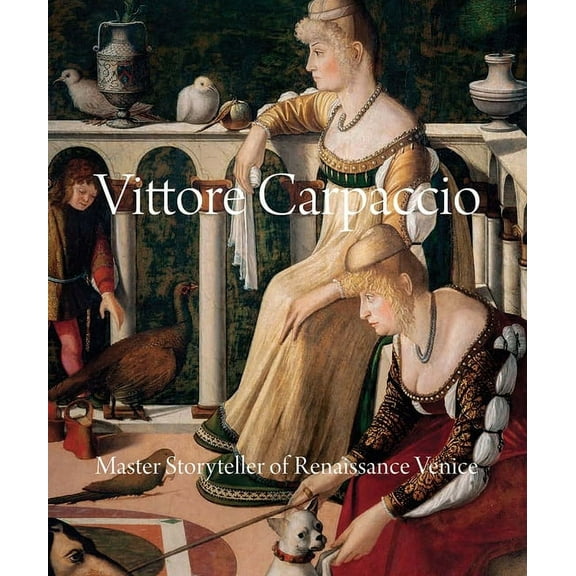 Vittore Carpaccio: Master Storyteller of Renaissance Venice, (Hardcover)