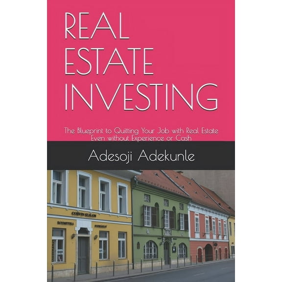 Real Estate Investing: The Blueprint to Quitting Your Job with Real Estate Even without Experience or Cash (Paperback)