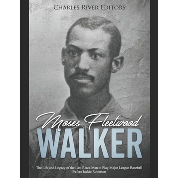 Moses Fleetwood Walker: The Life and Legacy of the Last Black Man to Play Major League Baseball Before Jackie Robinson (Paperback)
