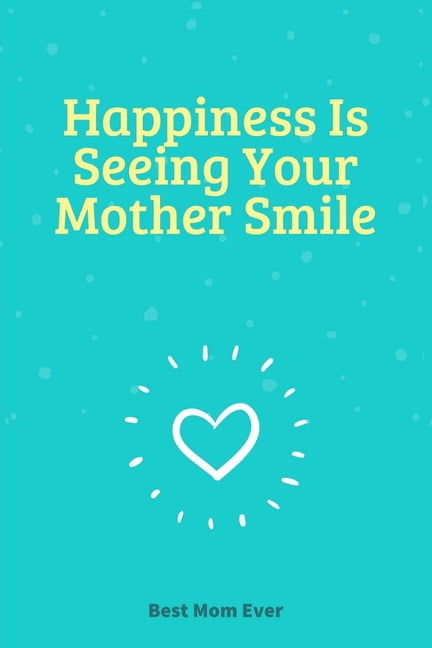 Happiness Is Seeing Your Mother Smile: 100 Pages 6'' x 9 ... Happiness Is Seeing Your Mother Smile: 100 Pages 6'' x 9 ...
