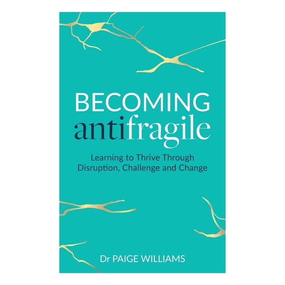 Becoming Antifragile: Learning to Thrive Through Disruption, Challenge and Change, (Paperback)