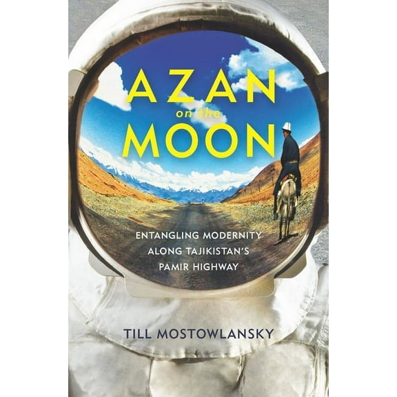 Central Eurasia in Context Azan on the Moon: Entangling Modernity Along Tajikistan's Pamir Highway, Book 26, (Paperback)