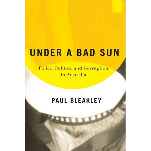 Under a Bad Sun : Police, Politics, and Corruption in Australia (Paperback)