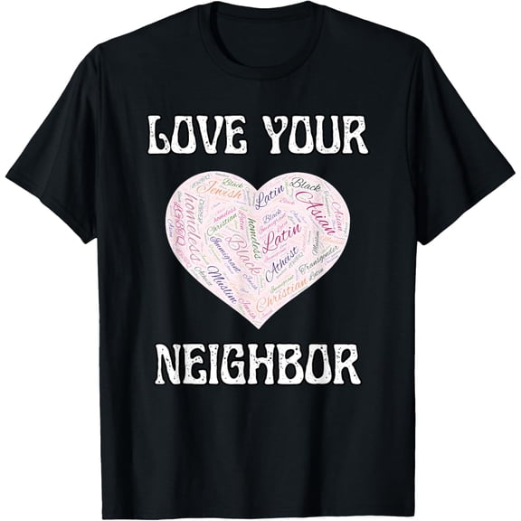 Love Your Neighbor, All Thy Neighbors, Immigrant, Homeless T-Shirt men and women can wear, black, white, gifts
