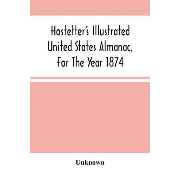 Hostetter'S Illustrated United States Almanac, For The Year 1874, (Paperback)