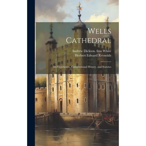 Wells Cathedral: Its Foundation, Constitutional History, and Statutes (Hardcover)