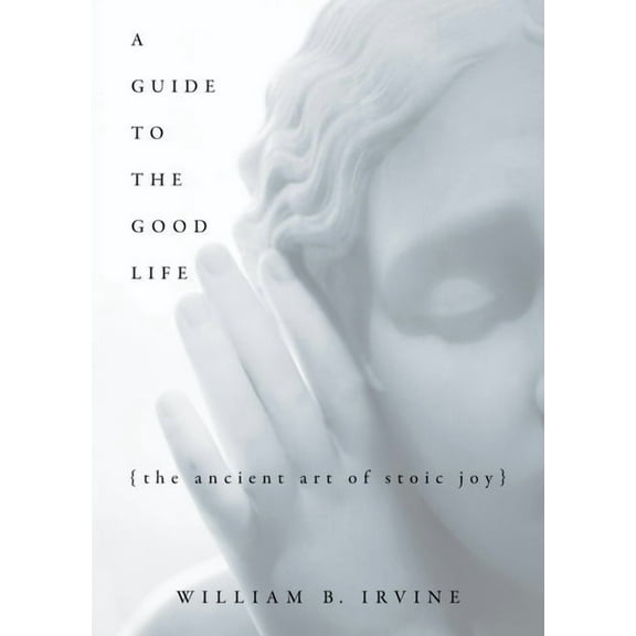 A Guide to the Good Life: The Ancient Art of Stoic Joy, (Hardcover)