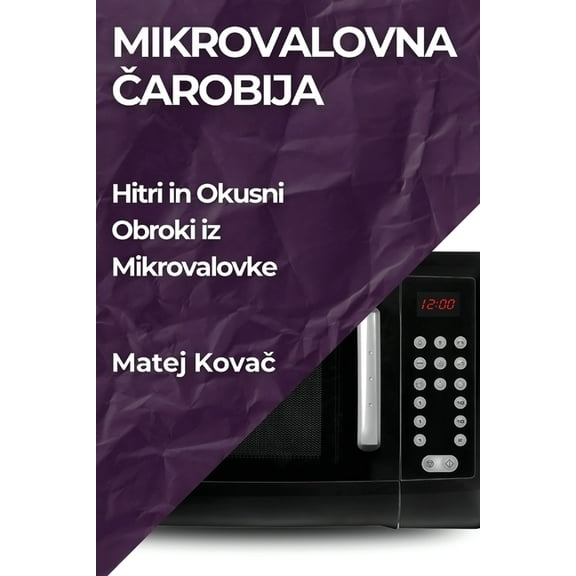 Mikrovalovna Čarobija: Hitri in Okusni Obroki iz Mikrovalovke, (Paperback)
