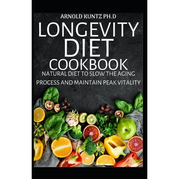 Longevity Diet Cookbook: Natural Diet to Slow the Aging Process and Maintain Vitality (Paperback) by Arnold Kuntz Ph D