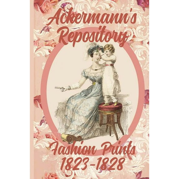 Ackermann's Repository Fashion Prints Ackermann's Repository Fashion Prints 1823-1828, Book 4, (Paperback)