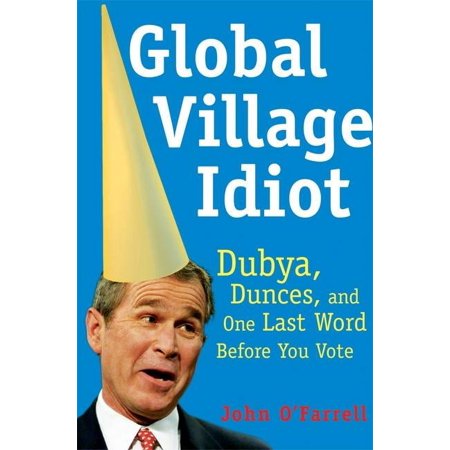 Global Village Idiot: Dubya Dunces and One Last Word Before You Vote (Paperback)