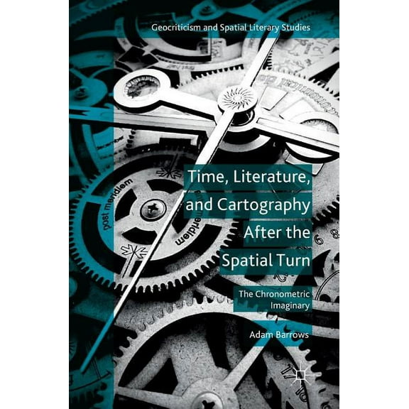 Geocriticism and Spatial Literary Studie Time, Literature, and Cartography After the Spatial Turn: The Chronometric Imaginary, (Hardcover)