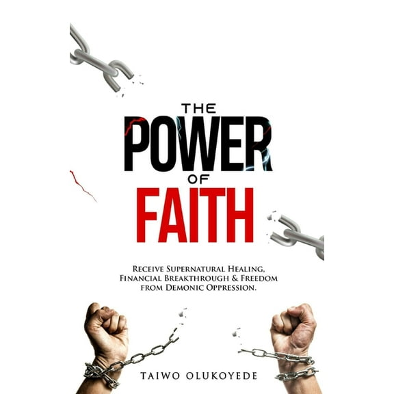 The Power of Faith: Receive Supernatural Healing, Financial Breakthrough & Freedom from Demonic (Paperback) by Taiwo Olukoyede