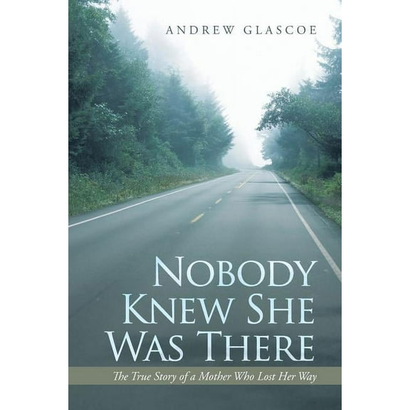 Nobody Knew She Was There : The True Story of a Mother Who Lost Her Way