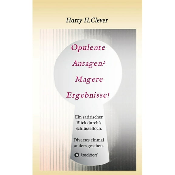 Opulente Ansagen? Magere Ergebnisse! : Ein satirischer Blick durch's Schlüsselloch. Diverses einmal anders gesehen. (Hardcover)