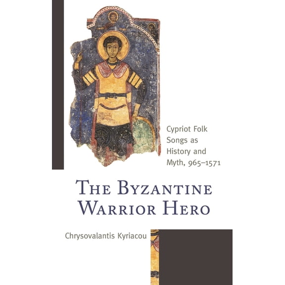 Byzantium: A European Empire and Its Leg The Byzantine Warrior Hero: Cypriot Folk Songs as History and Myth, 965-1571, (Hardcover)